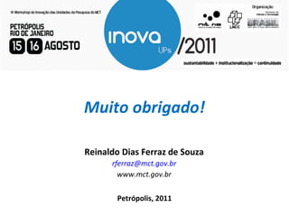 Muito obrigado! Petrópolis, 2011 Reinaldo Dias Ferraz de Souza [email_address] www.mct.gov.br 