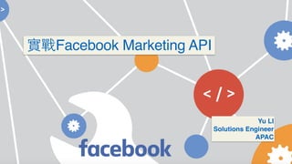 Yu LI
Solutions Engineer
APAC
Facebook Marketing API
 