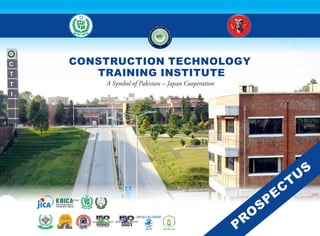 CONSTRUCTION TECHNOLOGY
TRAINING INSTITUTE
A Symbol of Pakistan – Japan Cooperation
PR
O
SPEC
TU
S
C
T
T
I
 
