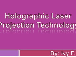 Holographic Laser  Projection Technology By: Ivy F. 