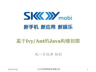 基于Ivy/Ant的Java构建初探

            统一系统部 杨剑


2012-6-20    杭州斯凯网络科技有限公司   1
 