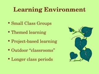 Learning Environment Small Class Groups Themed learning Project-based learning Outdoor “classrooms” Longer class periods 