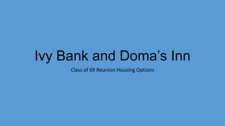 Ivy Bank and Doma’s Inn
Class of 69 Reunion Housing Options
 