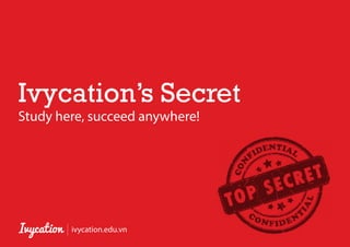 Ivycation’s Secret
Study here, succeed anywhere!
ivycation.edu.vn
 