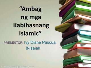 “Ambag
ng mga
Kabihasnang
Islamic”
PRESENTOR: Ivy Diane Pascua
8-Isaiah
 