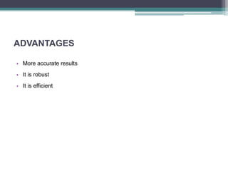 ADVANTAGES
• More accurate results
• It is robust
• It is efficient
 