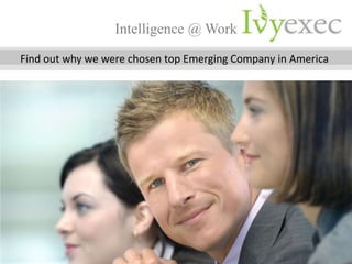 Intelligence @ Work
 Find out why we were chosen top Emerging Company in America




www.ivyexec.com                                           1
 