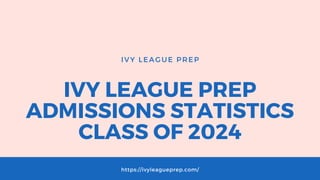 IVY LEAGUE PREP
ADMISSIONS STATISTICS
CLASS OF 2024
IVY LEAGUE PREP
https://ivyleagueprep.com/
 