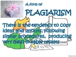 A form of

         PLAGIARISM
There is the tendency to copy
ideas and layouts, following
similar procedures, producing
very (self) likeable results

                           Phillipmartin.info
 