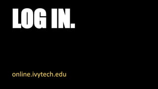 LOG IN.
online.ivytech.edu
 