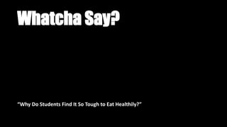 Whatcha Say?
“Why Do Students Find It So Tough to Eat Healthily?”
 