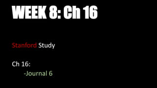WEEK 8: Ch 16
Stanford Study
Ch 16:
-Journal 6
 