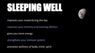 SLEEPING WELL
improves your mood during the day
improves your memory and learning abilities
gives you more energy
strengthens your immune system
promotes wellness of body, mind, spirit
 