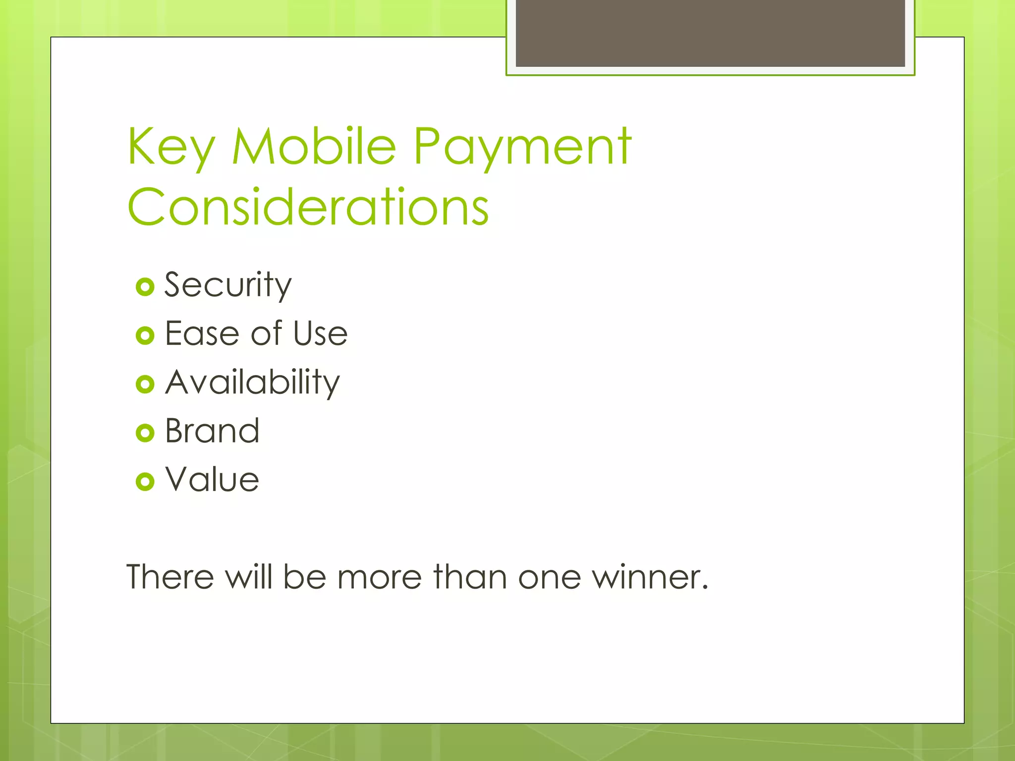 Key Mobile Payment
Considerations
 Security
 Ease of Use
 Availability
 Brand
 Value


There will be more than one winner.
 