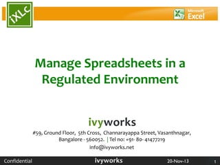 Manage Spreadsheets in a
Regulated Environment

#59, Ground Floor, 5th Cross, Channarayappa Street, Vasanthnagar,
Bangalore - 560052. | Tel no: +91- 80- 41477219
info@ivyworks.net
Confidential

20-Nov-13

1

 