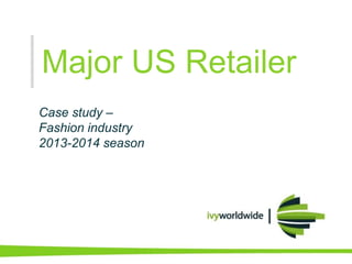 Major US Retailer
Case study –
Fashion industry
2013-2014 season
 