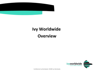 Ivy Worldwide  Overview Confidential Ivy Worldwide  ©2009 Ivy Worldwide 