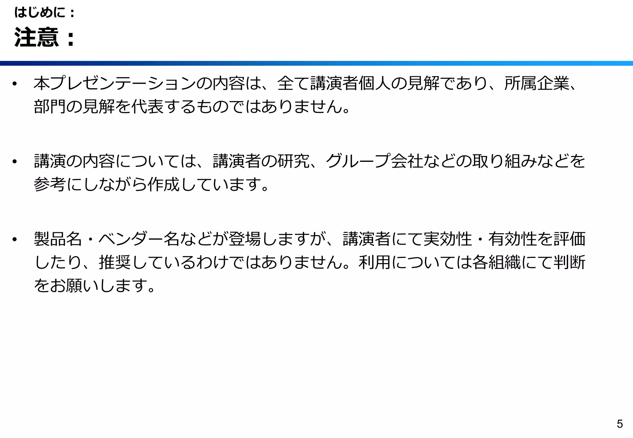 • 本プレゼンテーションの内容は、全て講演者個人の見解であり、所属企業、
部門の見解を代表するものではありません。
• 講演の内容については、講演者の研究、グループ会社などの取り組みなどを
参考にしながら作成しています。
• 製品名・ベンダー名などが登場しますが、講演者にて実効性・有効性を評価
したり、推奨しているわけではありません。利用については各組織にて判断
をお願いします。
はじめに：
注意：
5
 