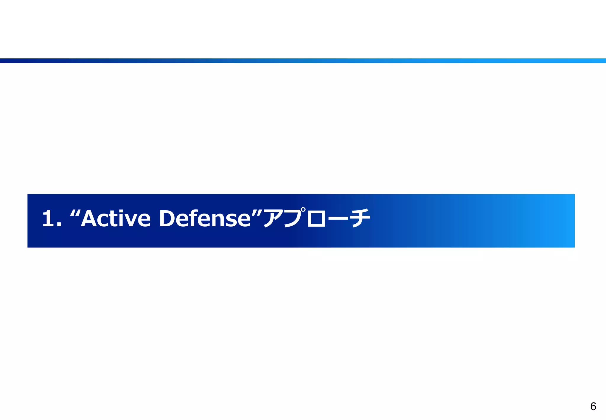 6
1. “Active Defense”アプローチ
 