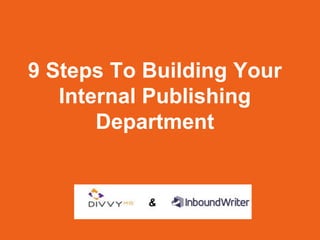 9 Steps To Building Your
   Internal Publishing
       Department
 