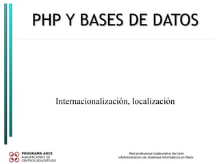 PHP Y BASES DE DATOS



  Internacionalización, localización




                         Red profesional colaborativa del ciclo
                   «Administración de Sistemas Informáticos en Red»
 