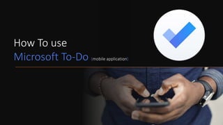 How To use
Microsoft To-Do (mobile application)
 