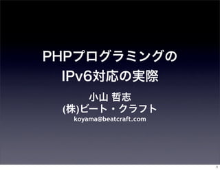 PHPプログラミングの
IPv6対応の実際
小山 哲志
(株)ビート・クラフト
koyama@beatcraft.com
1
 