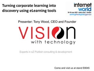 Turning corporate learning into discovery using eLearning tools Presenter: Tony Wood, CEO and Founder Come and visit us at stand E8045 