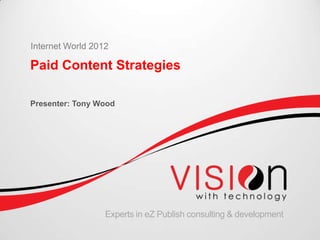Internet World 2012

Paid Content Strategies

Presenter: Tony Wood




                  Experts in eZ Publish consulting & development
 