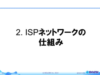 © BIGLOBE Inc. 201422 2014/11/19
2. ISPネットワークの
仕組み
 