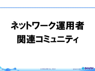 © BIGLOBE Inc. 201466 2014/11/19
ネットワーク運用者
関連コミュニティ
 
