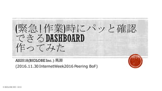 AS2518(BIGLOBE Inc. ) ⾺淵
(2016.11.30 InternetWeek2016 Peering BoF)
© BIGLOBE INC. 2016
 