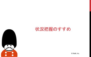 © Walti, Inc.
状況把握のすすめ
 