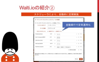 Walti.ioの紹介②
スケジューラにより、自動的に定期実施
自動実行で定常運用化
 