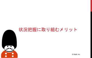 © Walti, Inc.
状況把握に取り組むメリット
 
