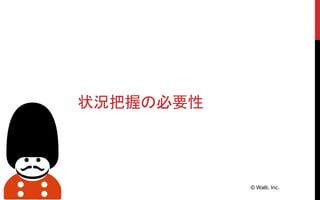 © Walti, Inc.
状況把握の必要性
 