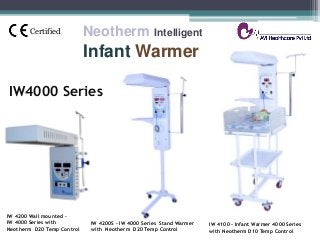 Certified
IW 4200S - IW 4000 Series Stand Warmer
with Neotherm D20 Temp Control
IW4000 Series
IW 4100 - Infant Warmer 4000 Series
with Neotherm D10 Temp Control
IW 4200 Wall mounted –
IW 4000 Series with
Neotherm D20 Temp Control
Neotherm Intelligent
Infant Warmer
 
