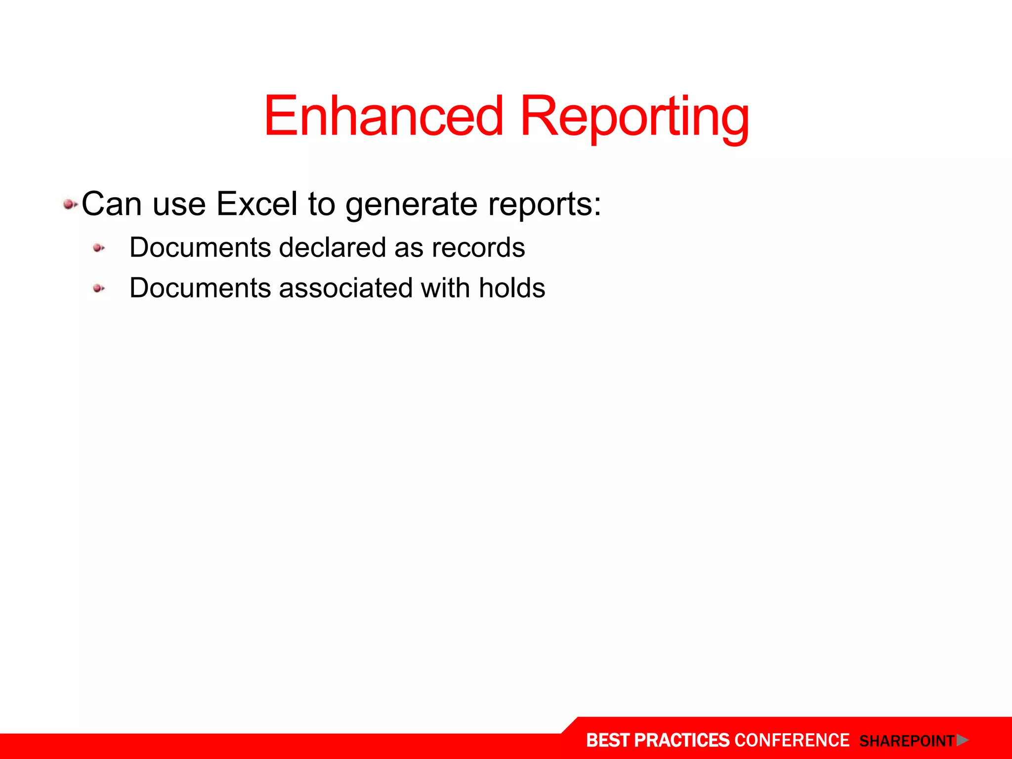 Enhanced Reporting
 Can use Excel to generate reports:
    Documents declared as records
    Documents associated with holds




Reporting
                                      BEST PRACTICES CONFERENCE SHAREPOINT
 