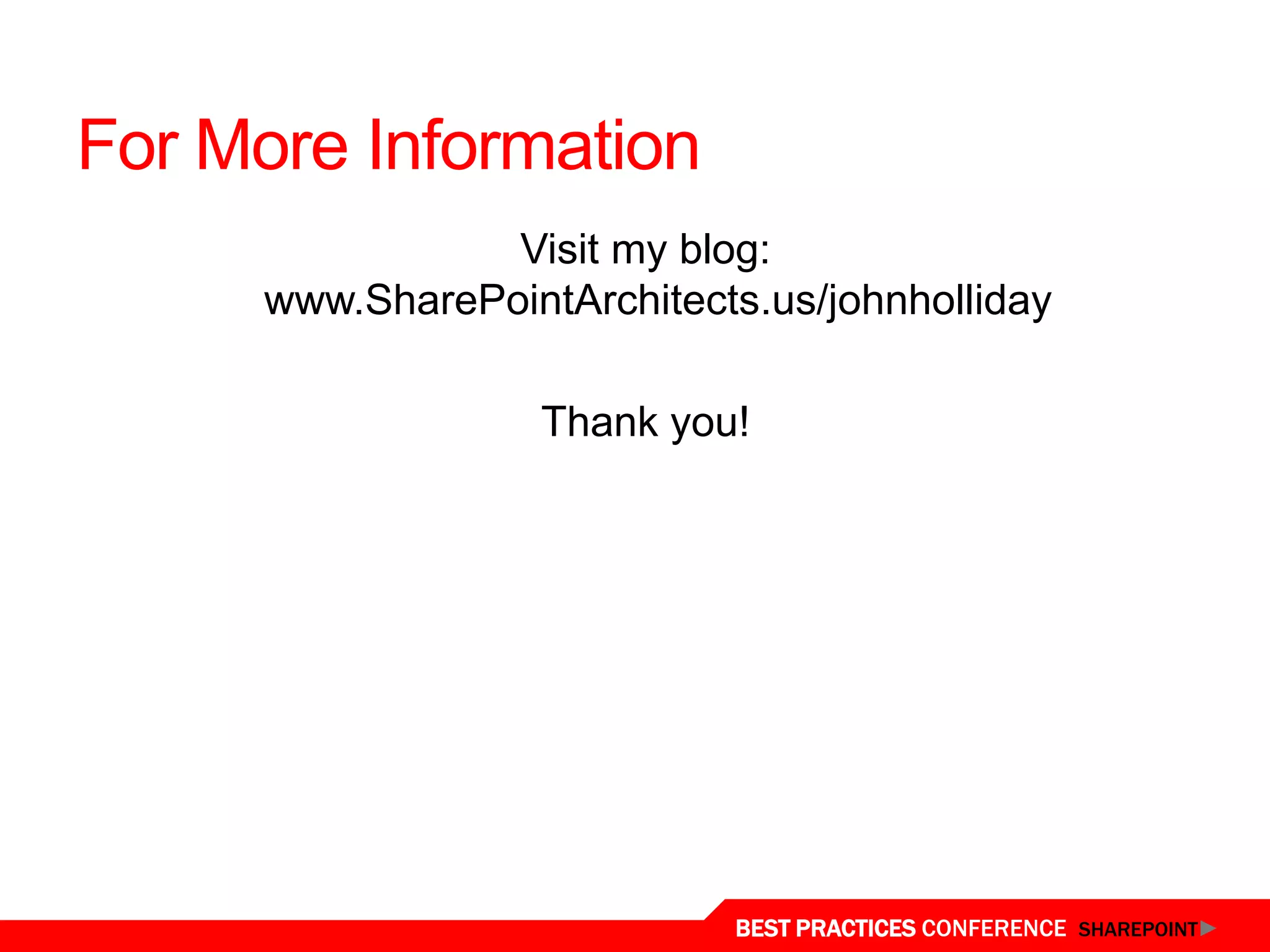 For More Information
                 Visit my blog:
      www.SharePointArchitects.us/johnholliday

                    Thank you!




                             BEST PRACTICES CONFERENCE SHAREPOINT
 