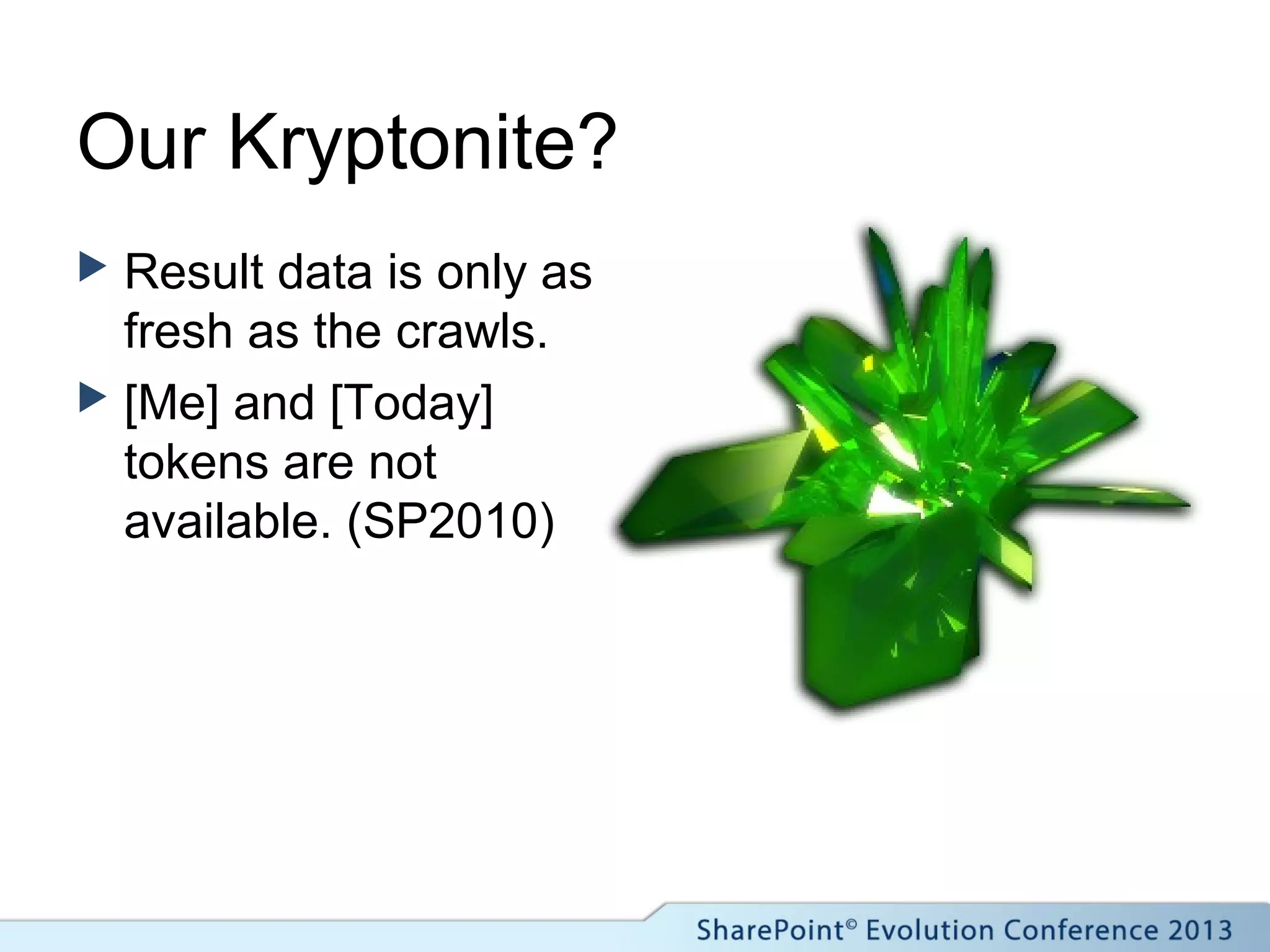 Our Kryptonite?
 Result data is only as
fresh as the crawls.
 [Me] and [Today]
tokens are not
available. (SP2010)
 