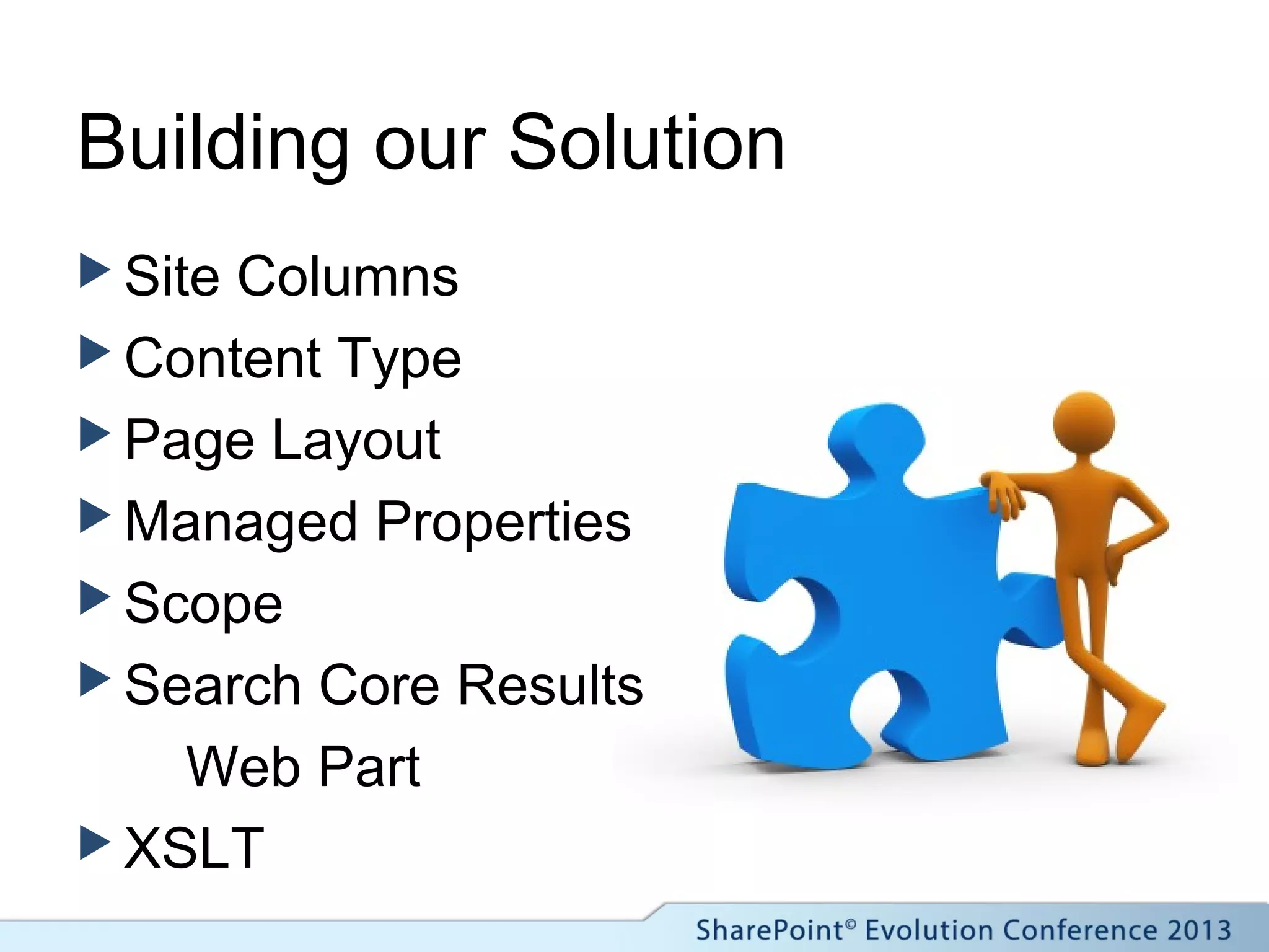 Building our Solution
 Site Columns
 Content Type
 Page Layout
 Managed Properties
 Scope
 Search Core Results
Web Part
 XSLT
 