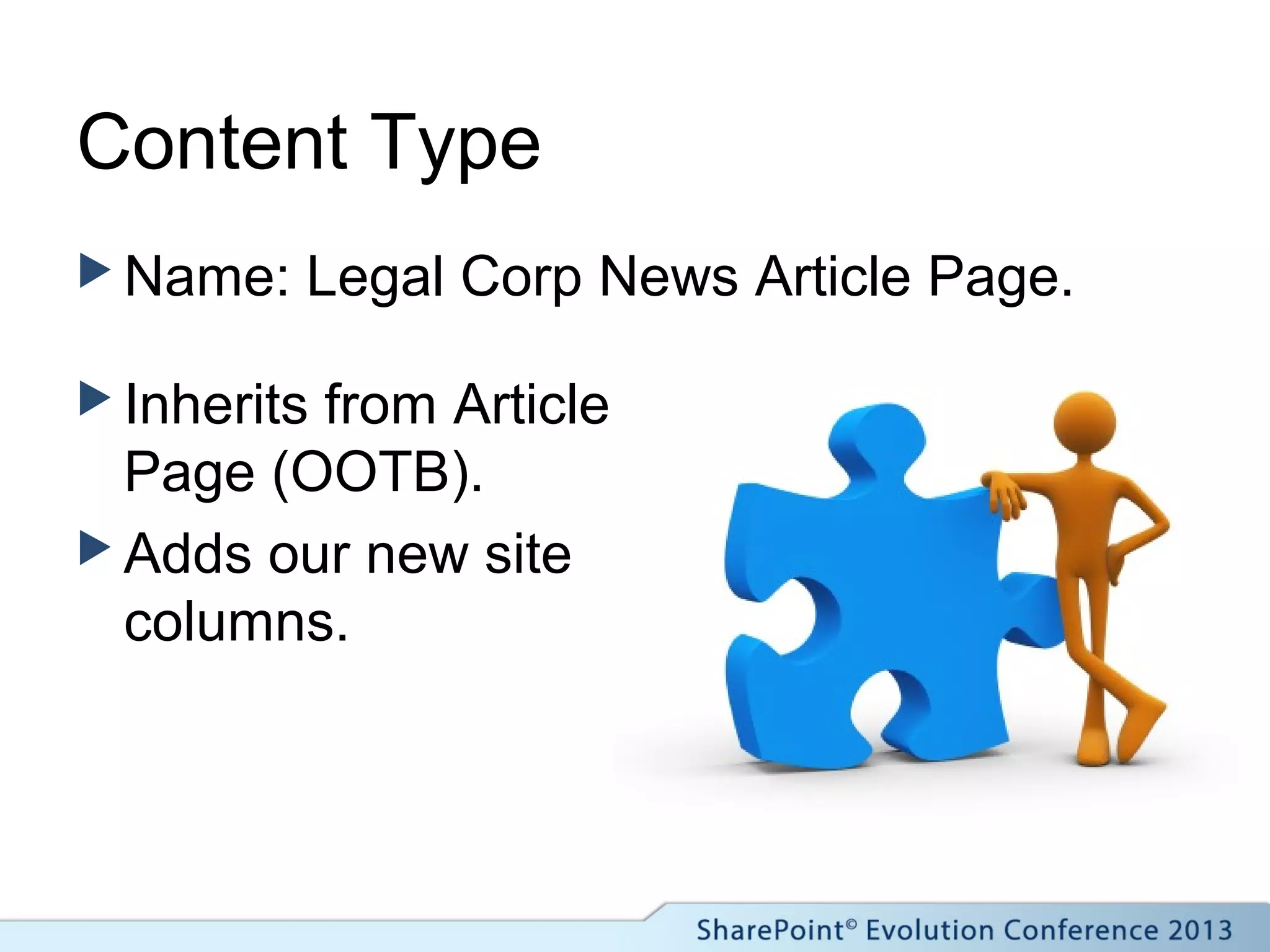 Content Type
 Name: Legal Corp News Article Page.
 Inherits from Article
Page (OOTB).
 Adds our new site
columns.
 