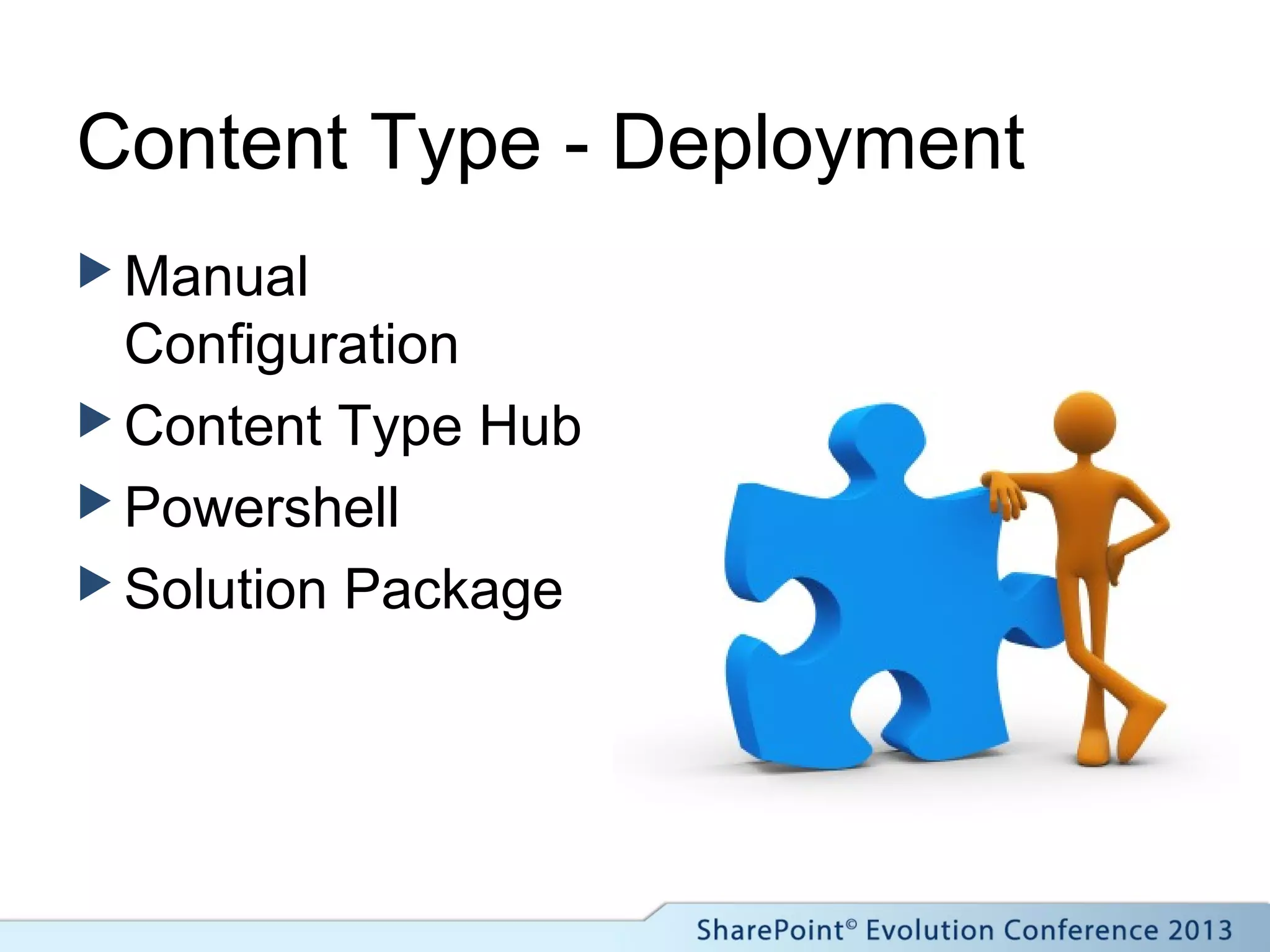 Content Type - Deployment
 Manual
Configuration
 Content Type Hub
 Powershell
 Solution Package
 