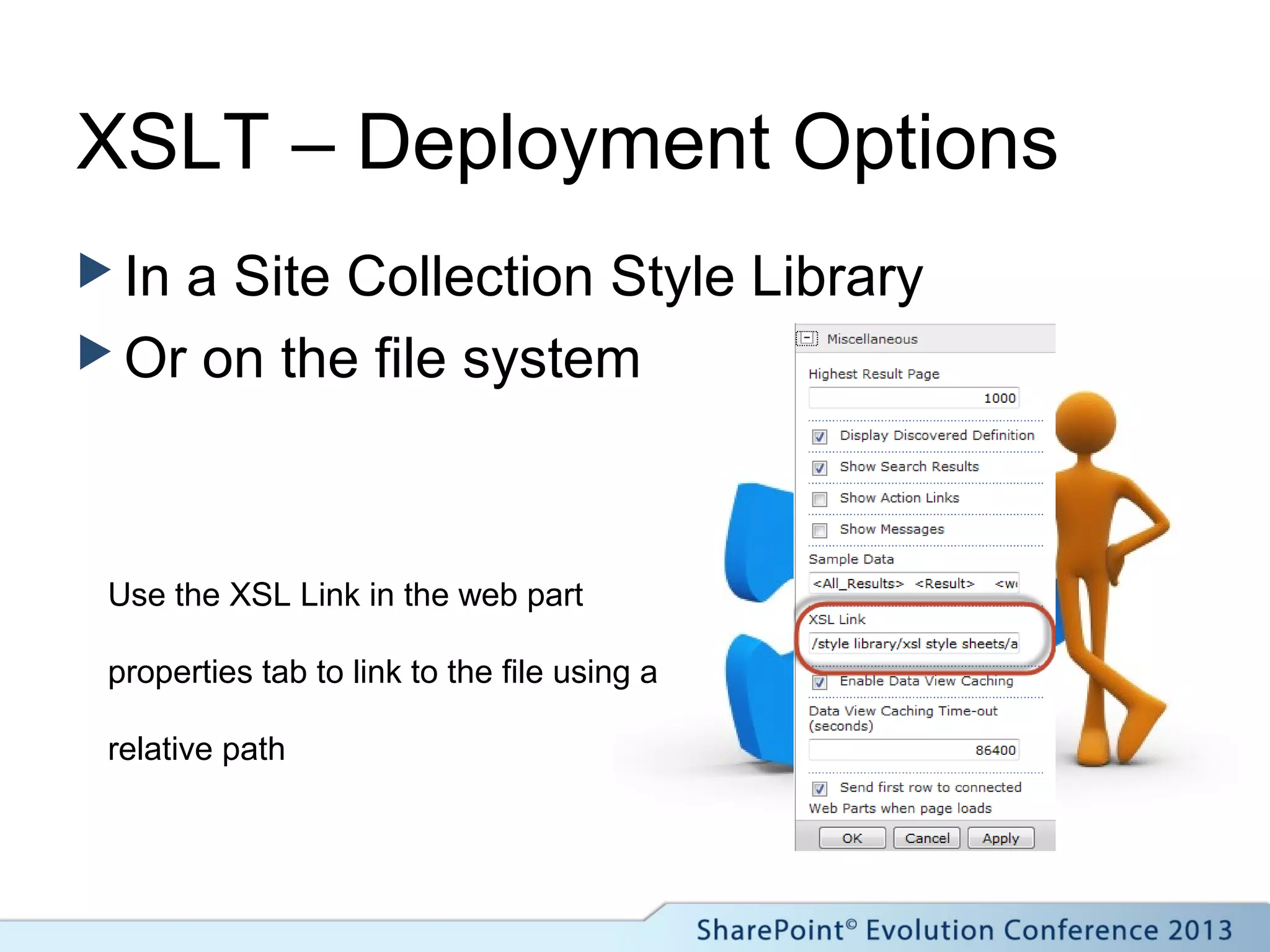 XSLT – Deployment Options
 In a Site Collection Style Library
 Or on the file system
Use the XSL Link in the web part
properties tab to link to the file using a
relative path
 