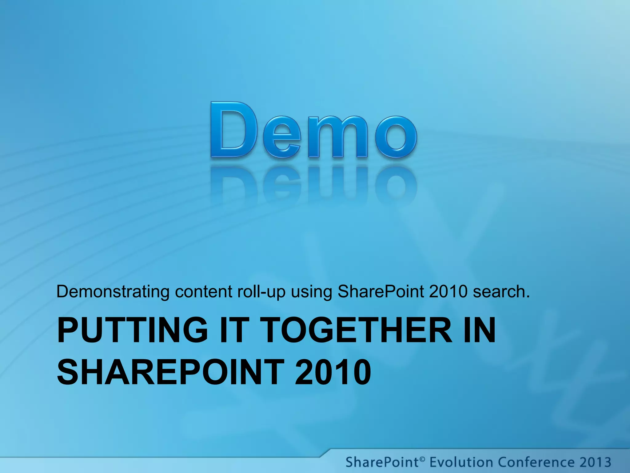 PUTTING IT TOGETHER IN
SHAREPOINT 2010
Demonstrating content roll-up using SharePoint 2010 search.
 