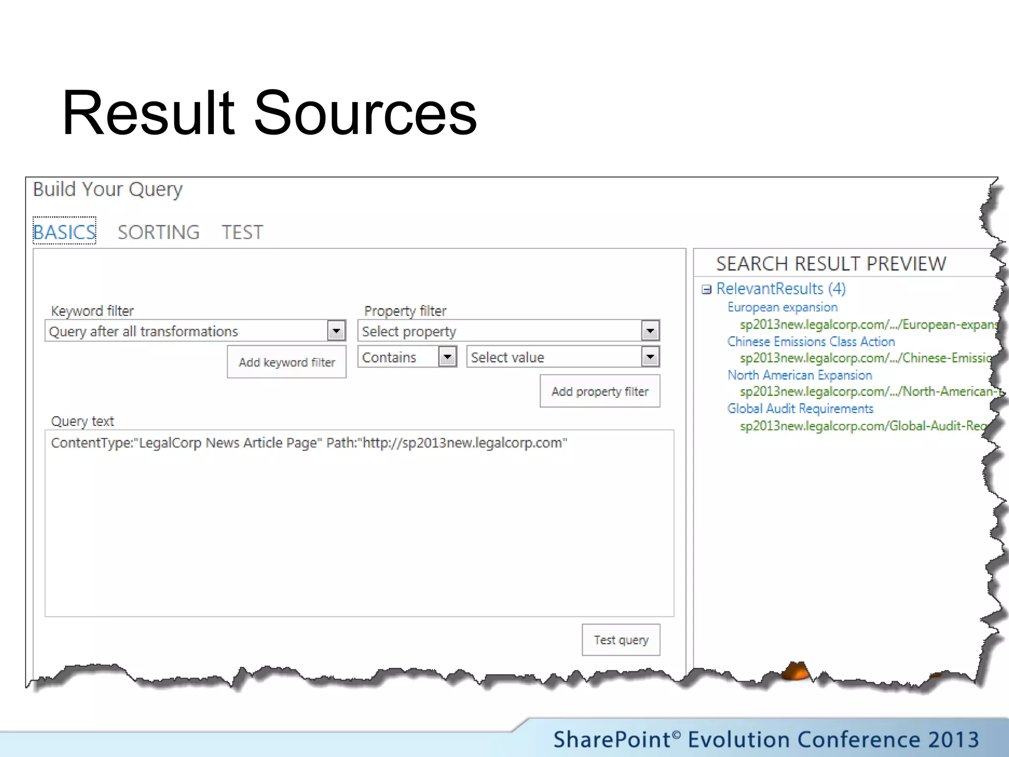 Result Sources
 Combines 2010
federated search and
scopes + extras
 Defined at Service
App, Site collection
or Web level.
 Uses the Query
Builder to define the
search.
 