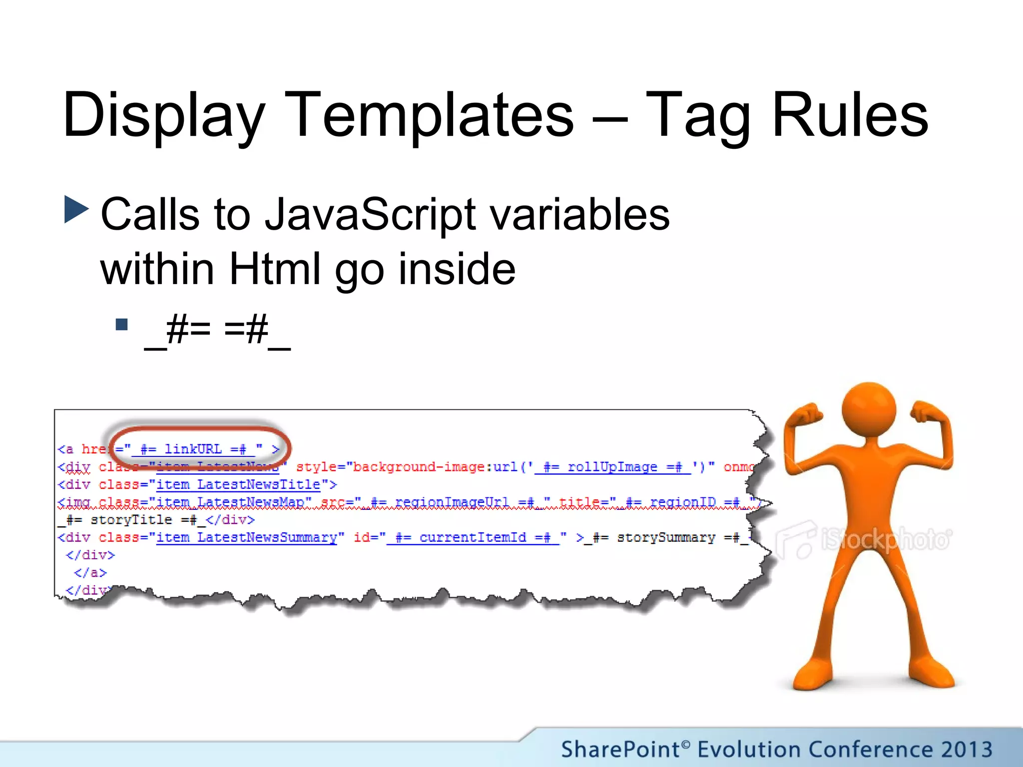 Display Templates – Tag Rules
 Calls to JavaScript variables
within Html go inside
 _#= =#_
 