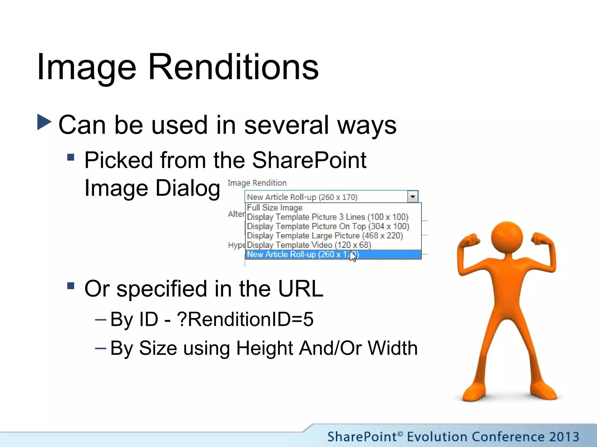 Image Renditions
 Can be used in several ways
 Picked from the SharePoint
Image Dialog
 Or specified in the URL
– By ID - ?RenditionID=5
– By Size using Height And/Or Width
 