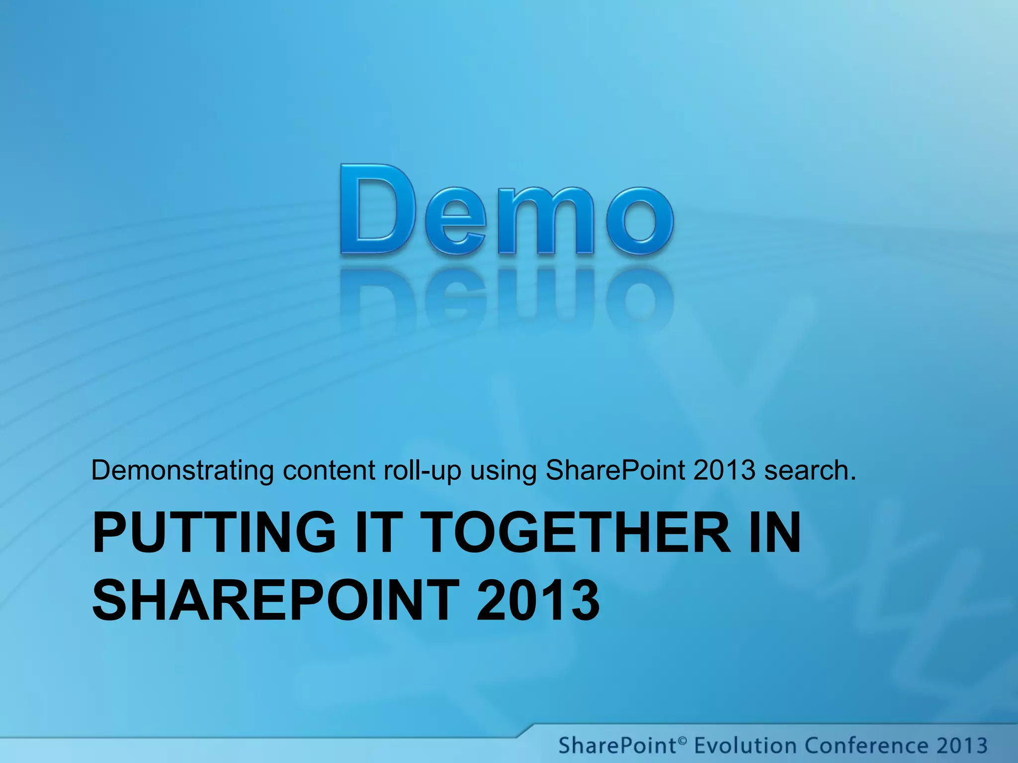 PUTTING IT TOGETHER IN
SHAREPOINT 2013
Demonstrating content roll-up using SharePoint 2013 search.
 