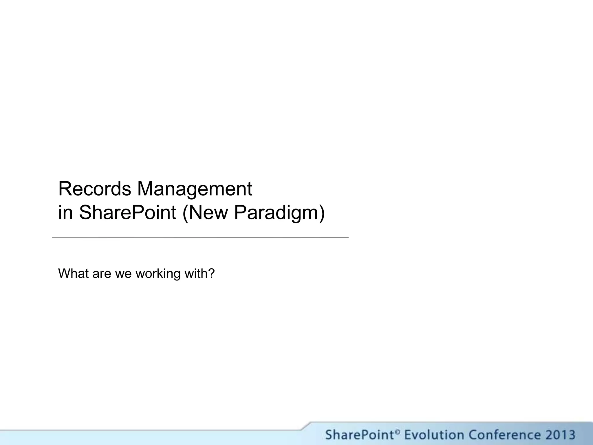 Records Management
in SharePoint (New Paradigm)
What are we working with?
 